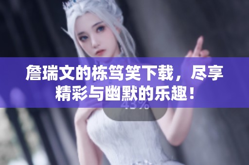 詹瑞文的栋笃笑下载，尽享精彩与幽默的乐趣！