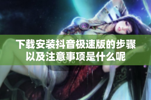 下载安装抖音极速版的步骤以及注意事项是什么呢