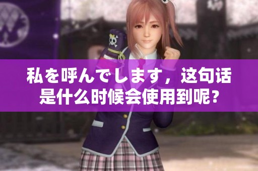 私を呼んでします，这句话是什么时候会使用到呢？