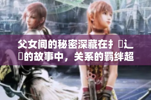 父女间的秘密深藏在扌臿辶畐的故事中，关系的羁绊超越了常规。