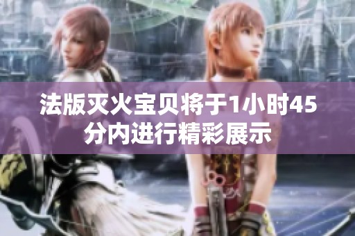 法版灭火宝贝将于1小时45分内进行精彩展示