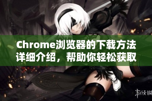 Chrome浏览器的下载方法详细介绍，帮助你轻松获取和使用。
