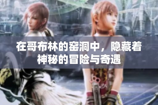 在哥布林的窑洞中，隐藏着神秘的冒险与奇遇