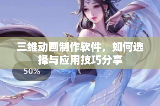 三维动画制作软件，如何选择与应用技巧分享