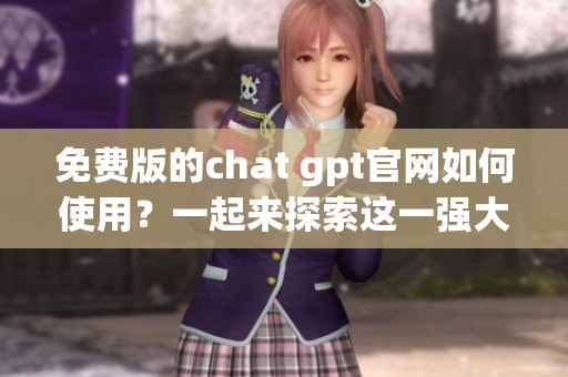 免费版的chat gpt官网如何使用？一起来探索这一强大工具吧！