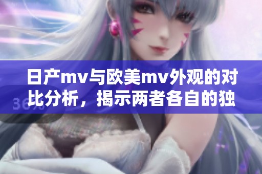 日产mv与欧美mv外观的对比分析，揭示两者各自的独特设计风格