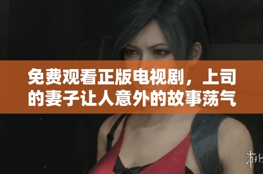 免费观看正版电视剧，上司的妻子让人意外的故事荡气回肠
