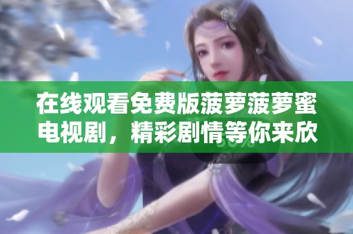 在线观看免费版菠萝菠萝蜜电视剧，精彩剧情等你来欣赏！