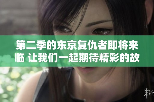 第二季的东京复仇者即将来临 让我们一起期待精彩的故事展开