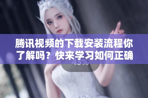 腾讯视频的下载安装流程你了解吗？快来学习如何正确下载安装腾讯视频！