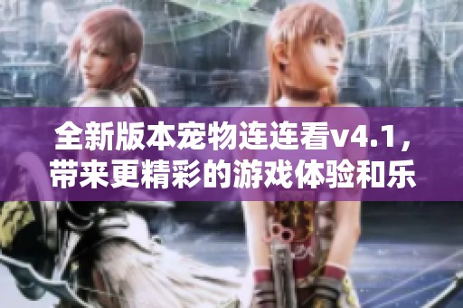全新版本宠物连连看v4.1，带来更精彩的游戏体验和乐趣！