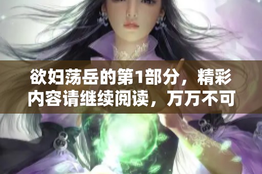 欲妇荡岳的第1部分，精彩内容请继续阅读，万万不可错过