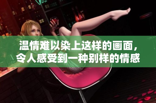 温情难以染上这样的画面，令人感受到一种别样的情感温度