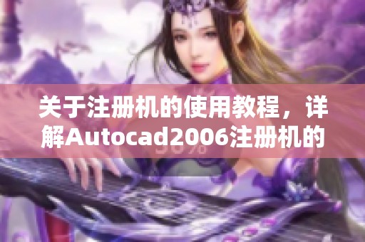 关于注册机的使用教程，详解Autocad2006注册机的功能与操作步骤
