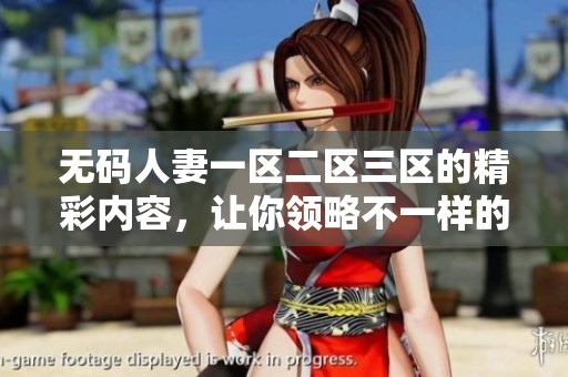 **人妻一区二区三区的精彩内容，让你领略不一样的视觉体验与感受