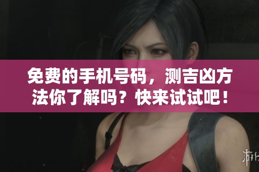 免费的手机号码，测吉凶方法你了解吗？快来试试吧！