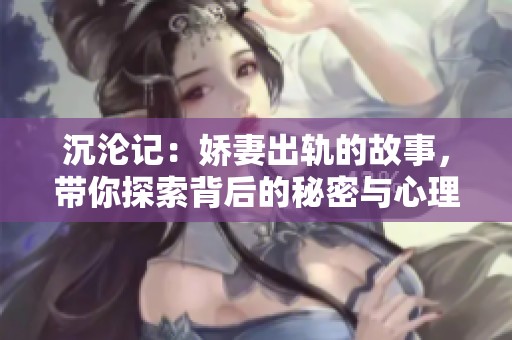 沉沦记：娇妻出轨的故事，带你探索背后的秘密与心理斗争