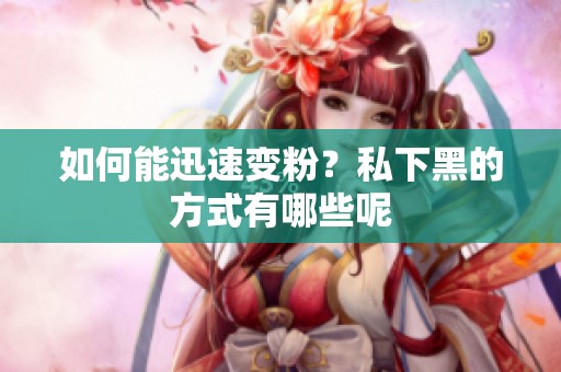 如何能迅速变粉？私下黑的方式有哪些呢