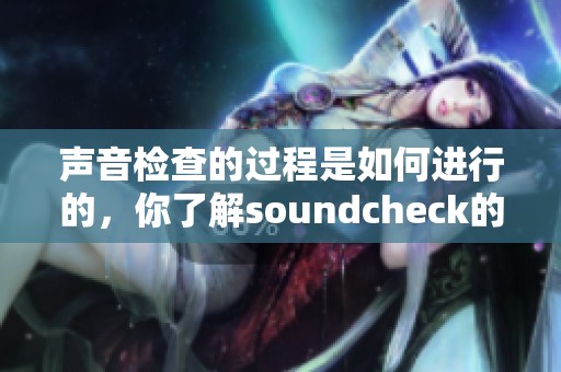 声音检查的过程是如何进行的，你了解soundcheck的意义吗