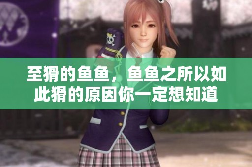 至猾的鱼鱼，鱼鱼之所以如此猾的原因你一定想知道