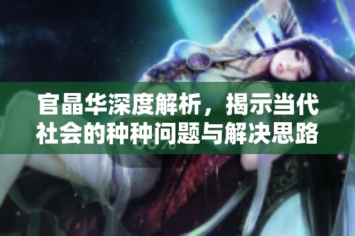官晶华深度解析，揭示当代社会的种种问题与解决思路