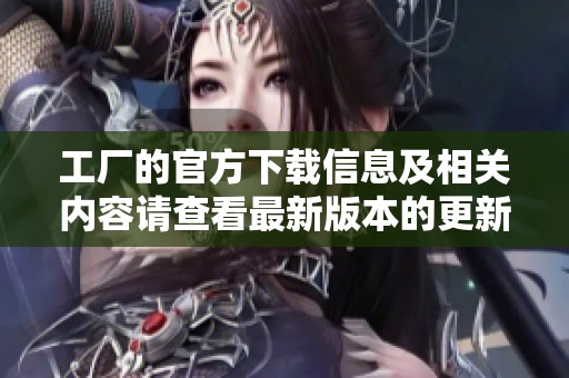 工厂的官方下载信息及相关内容请查看最新版本的更新动态