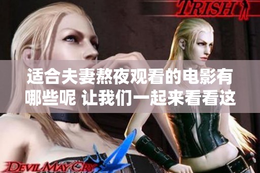 适合夫妻熬夜观看的电影有哪些呢 让我们一起来看看这些精选影片吧