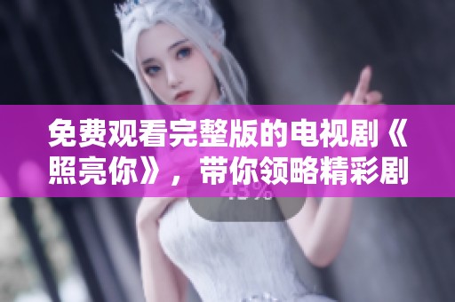 免费观看完整版的电视剧《照亮你》，带你领略精彩剧情与动人故事