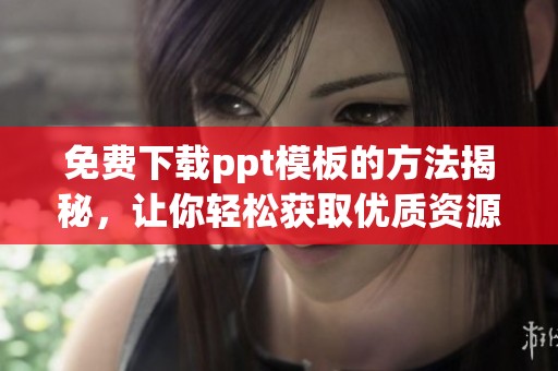 免费下载ppt模板的方法揭秘，让你轻松获取优质资源
