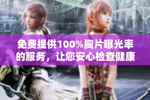 免费提供100%胸片曝光率的服务，让您安心检查健康状况