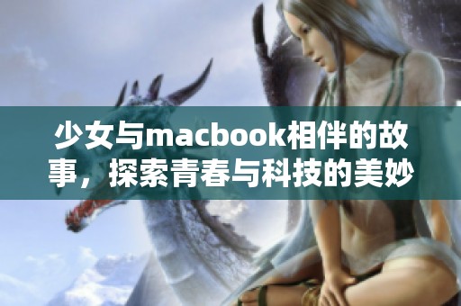 少女与macbook相伴的故事，探索青春与科技的美妙结合