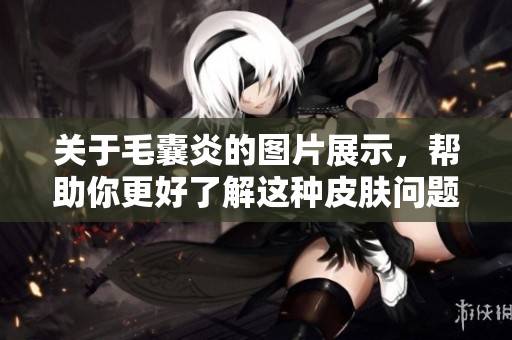 关于毛囊炎的图片展示，帮助你更好了解这种皮肤问题
