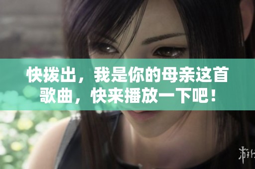 快拨出，我是你的母亲这首歌曲，快来播放一下吧！