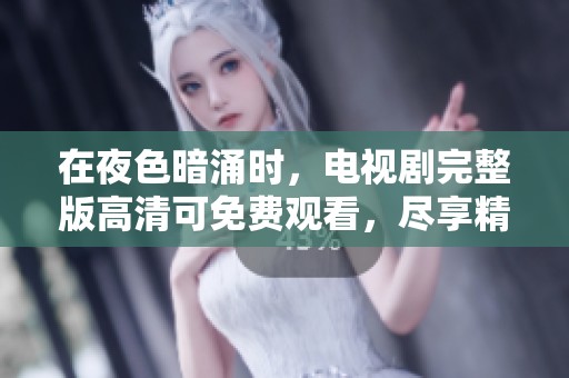 在夜色暗涌时，电视剧完整版高清可免费观看，尽享精彩剧情