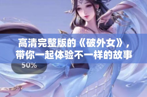 高清完整版的《破外女》，带你一起体验不一样的故事魅力！