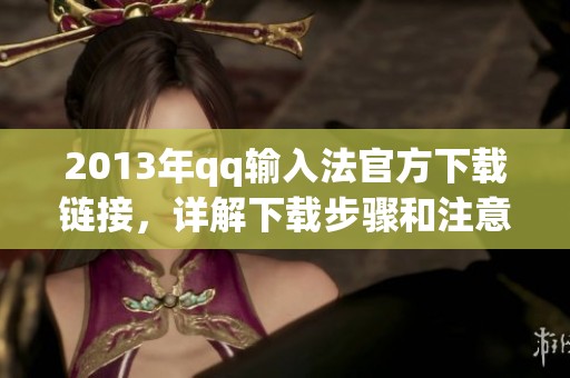 2013年qq输入法官方下载链接，详解下载步骤和注意事项