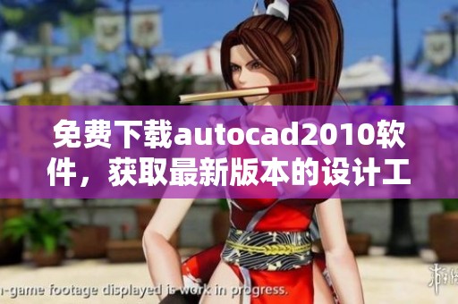 免费下载autocad2010软件，获取最新版本的设计工具让您的工作更高效