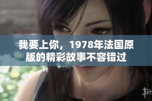我要上你，1978年法国原版的精彩故事不容错过