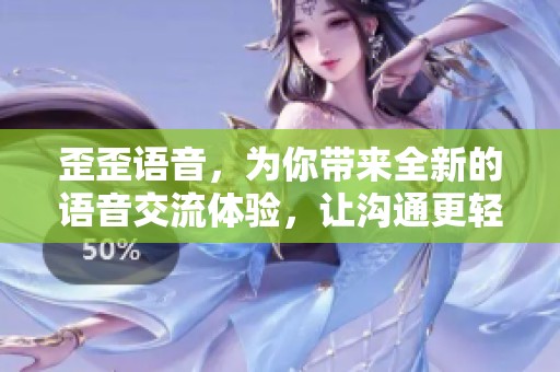歪歪语音，为你带来全新的语音交流体验，让沟通更轻松愉快
