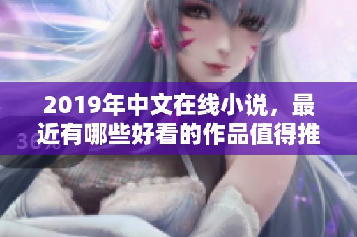 2019年中文在线小说，最近有哪些好看的作品值得推荐呢