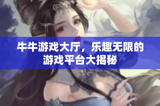 牛牛游戏大厅，乐趣无限的游戏平台大揭秘