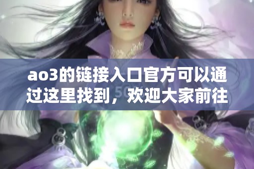 ao3的链接入口官方可以通过这里找到，欢迎大家前往探索更多精彩内容！