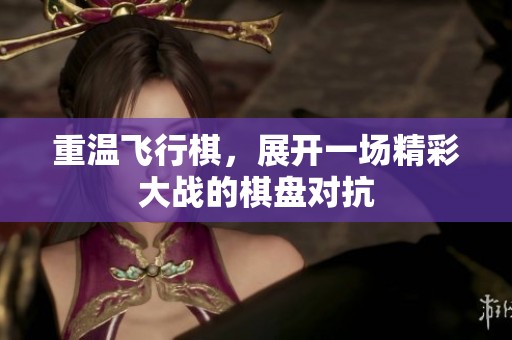 重温飞行棋，展开一场精彩大战的棋盘对抗