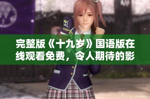 完整版《十九岁》国语版在线观看免费，令人期待的影视体验即将开启！
