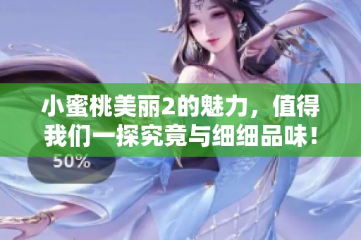 小蜜桃美丽2的魅力，值得我们一探究竟与细细品味！