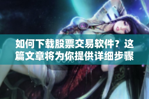 如何下载股票交易软件？这篇文章将为你提供详细步骤和指南。