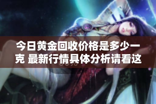 今日黄金回收价格是多少一克 最新行情具体分析请看这里