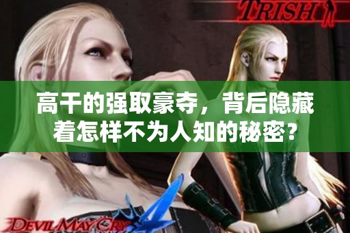 高干的强取豪夺，背后隐藏着怎样不为人知的秘密？