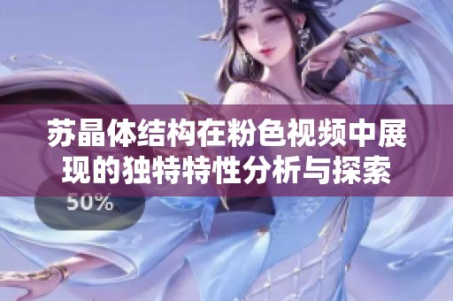 苏晶体结构在粉色视频中展现的独特特性分析与探索