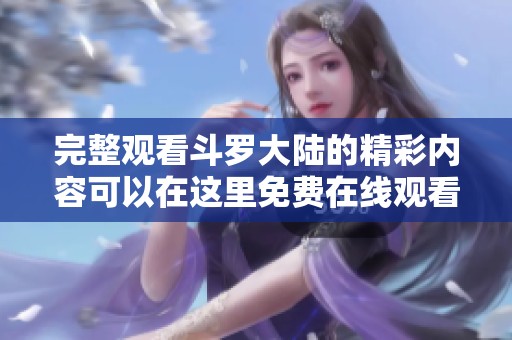 完整观看斗罗大陆的精彩内容可以在这里免费在线观看